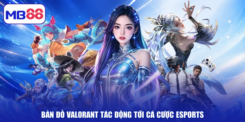 Bản đồ Valorant tác động tới cá cược esports